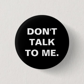 Don't Talk to Me Badge 1 Inch Round Button
