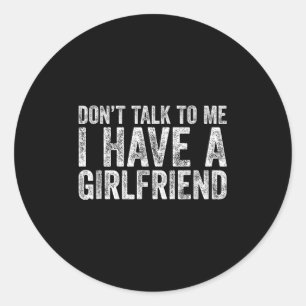 Don't Talk To Me I Have A Girlfriend Classic Round Sticker