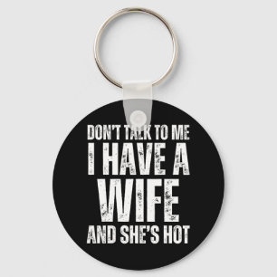Don't Talk To Me I Have A Wife And She's Hot Funny Keychain