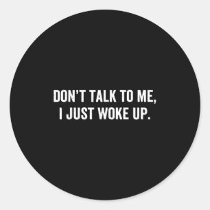 Don't Talk To Me I Just Woke Up Funny Saying For T Classic Round Sticker