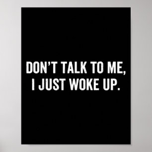 Don't Talk To Me I Just Woke Up Funny Saying For T Poster