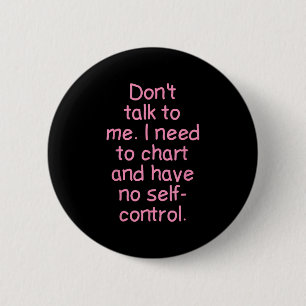 Dont Talk To Me. I Need To Chart And Have No Self- 2 Inch Round Button