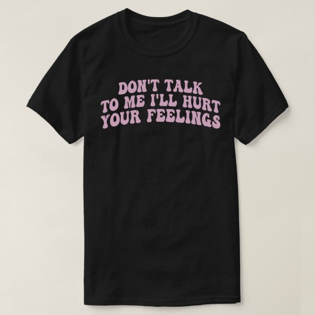 dont talk to me ill hurt your feelings 1 T-Shirt (Design Front)