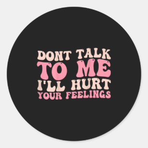 Don't Talk To Me I'll Hurt Your Feelings (back)  Classic Round Sticker