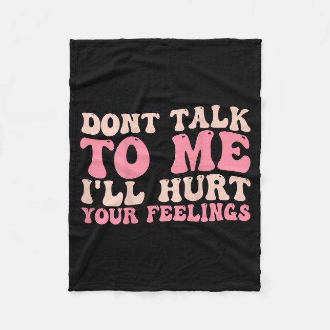 Don't Talk To Me I'll Hurt Your Feelings (back)  Fleece Blanket (Front)