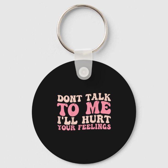 Don't Talk To Me I'll Hurt Your Feelings (back)  Keychain (Front)