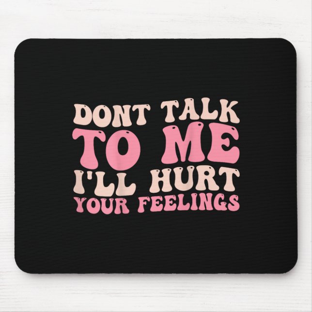 Don't Talk To Me I'll Hurt Your Feelings (back)  Mouse Pad (Front)