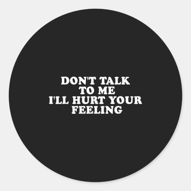 Don't Talk To Me I'll Hurt Your Feelings Funny Say Classic Round Sticker (Front)