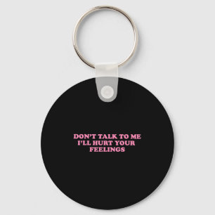 Don't Talk To Me I'll Hurt Your Feelings Keychain