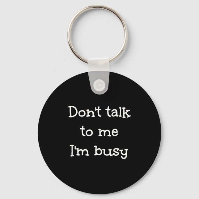 Don't Talk To Me I'm Busy, Humor  Keychain (Front)