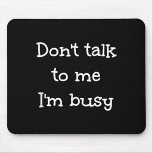 Don't Talk To Me I'm Busy, Humor Mouse Pad