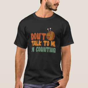 Don't Talk To Me I'm Counting Funny Knitting Quote T-Shirt