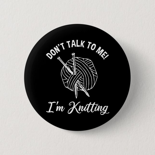 Don't Talk To Me! I'm Knitting 2 Inch Round Button (Front)