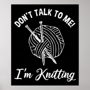 Don't Talk To Me! I'm Knitting Poster