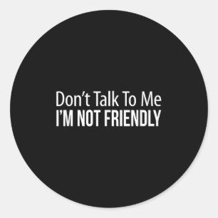 Don't Talk To Me - I'm Not Friendly - Classic Round Sticker