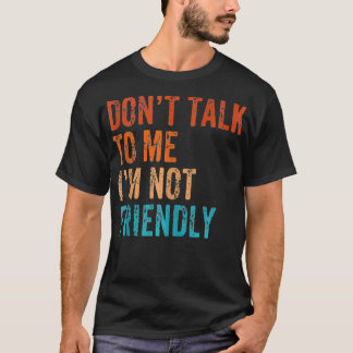 Don't Talk To Me I'M Not Friendly Funny Sarcastic T-Shirt