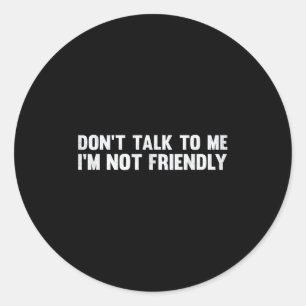 Don't Talk To Me I'm Not Friendly Humor Sarcastic Classic Round Sticker
