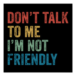 Don't Talk To Me I'm Not Friendly Poster