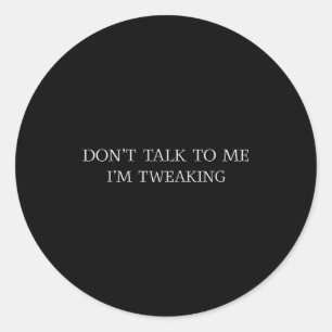 Don't Talk To Me I'm Tweaking Funny Quote Classic Round Sticker