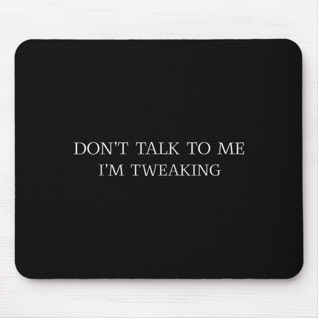 Don't Talk To Me I'm Tweaking Funny Quote  Mouse Pad (Front)