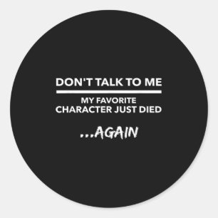 Don't Talk To Me My Favorite Character Died Again Classic Round Sticker