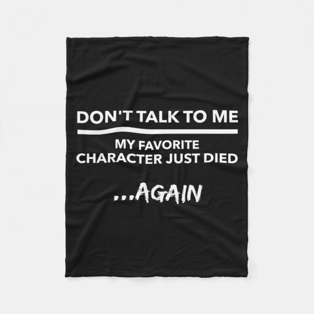 Don't Talk To Me My Favorite Character Died Again  Fleece Blanket (Front)