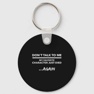 Don't Talk To Me My Favorite Character Died Again Keychain