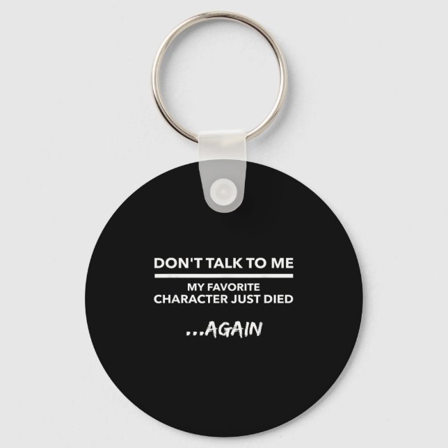 Don't Talk To Me My Favorite Character Died Again  Keychain (Front)