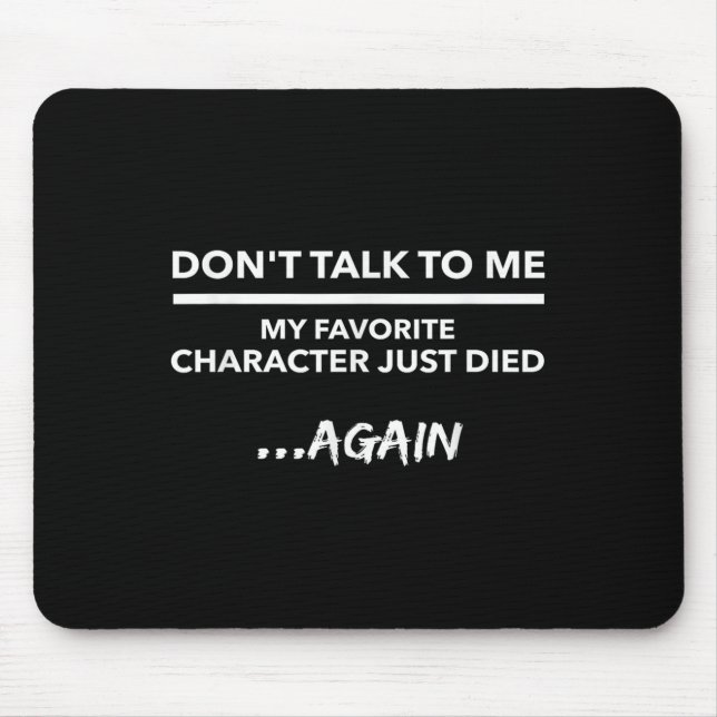 Don't Talk To Me My Favorite Character Died Again  Mouse Pad (Front)