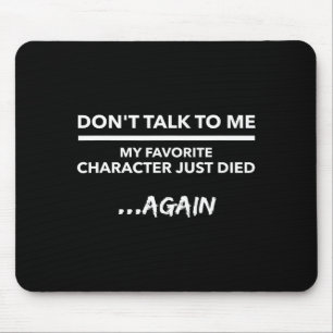 Don't Talk To Me My Favorite Character Died Again  Mouse Pad