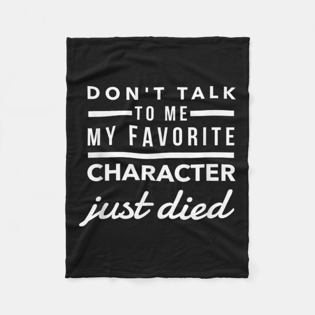 Don't Talk To Me My Favorite Character Just Died H Fleece Blanket (Front)