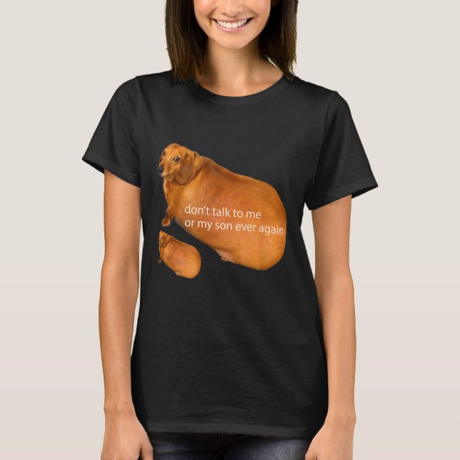 Don't Talk To Me Or My Son Ever Again Funny Dachsh T-Shirt (Front)