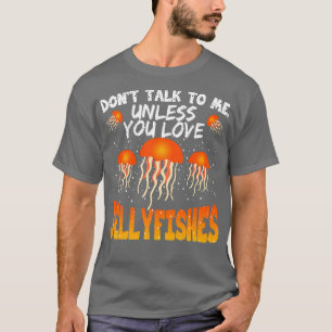 Dont Talk To Me Unless You Love Jellyfishes T-Shirt