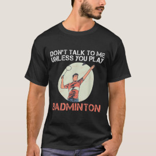 Dont Talk To Me Unless You Play Badminton  T-Shirt