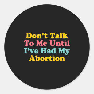 Don't Talk To Me Until I've Had My Abortion Quote Classic Round Sticker