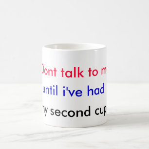 Dont talk to me, until i've had, my second cup. coffee mug