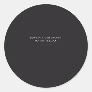 Don't Talk to Me When I'm Not on the Clock Classic Round Sticker