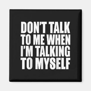 Don't Talk To Me When I'm Talking To Myself  Magnet