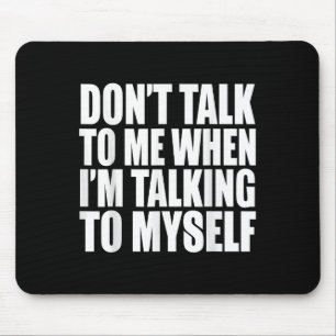 Don't Talk To Me When I'm Talking To Myself  Mouse Pad
