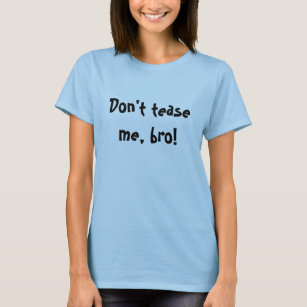 Don't tease me, bro! T-Shirt