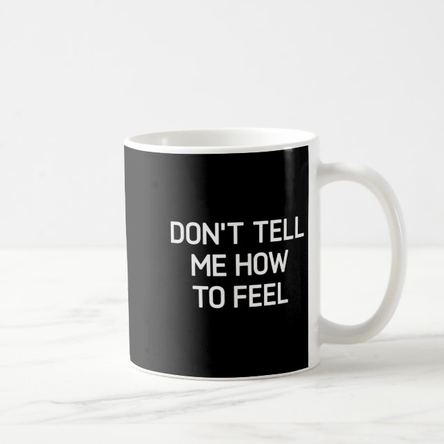 Don't Tell Me How To Feel, Funny, Sarcastic, Joke, Coffee Mug (Right)