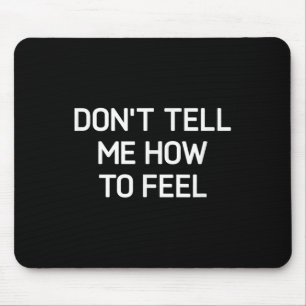Don't Tell Me How To Feel, Funny, Sarcastic, Joke, Mouse Pad
