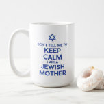 Don't Tell Me to Keep Calm I Am a Jewish Mother Coffee Mug<br><div class="desc">The “Don't Tell Me to Keep Calm, I Am a Jewish Mother” design is a humourous and heartfelt tribute to the unique love, worry, and occasional exasperation of being a matriarch in the Jewish community. It's a perfect gift for Mother's Day, Hanukkah, Rosh Hashanah, or any other occasion to honour...</div>