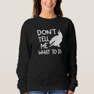 Don't Tell Me What To Do Cockatoos Cockatoo Parrot Sweatshirt