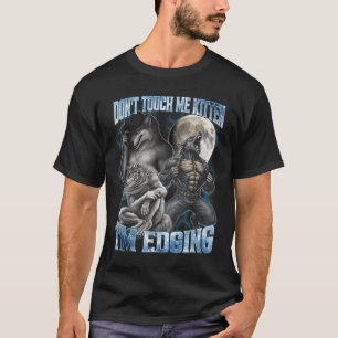 Don't Touch Me Kitten I'm Edging Funny Alpha Wolf T-Shirt