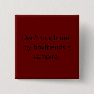 Don't touch me, my boyfriends a vampire. 2 inch square button