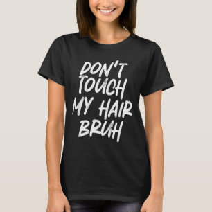 Don't Touch My Hair Bruh Funny Djoke Saying  T-Shirt