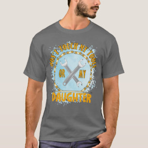 dont touch my tools or my daughter T-Shirt