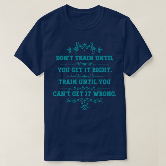 Dont train until you get it right Train until you  T-Shirt (Design Front)