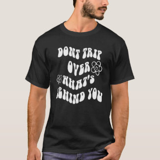 Don't Trip Over Whats Behind You Retro Hippie Flow T-Shirt